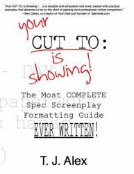 Your CUT to: Is Showing : The Most Complete Spec Screenplay Formatting Guide Ever Written