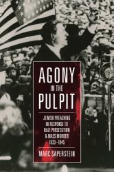 Agony in the Pulpit : Jewish Preaching in Response to Nazi Persecution and Mass Murder: 1933-1945