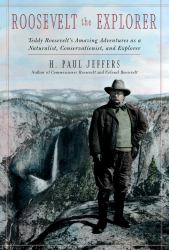 Roosevelt the Explorer : T. R. 's Amazing Adventures As a Naturalist, Conservationist, and Explorer
