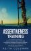 Assertiveness Training : The Complete Workbook for Women and Men to Learn Outstanding Assertiveness Strategies. Change Your Behavior, Stand up for Yourself, and Reap the Benefits That Will 10x Your Confidence