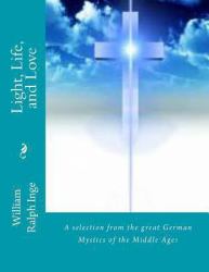 Light, Life, and Love : A Selection from the Great German Mystics of the Middle Ages