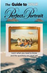 The Guide to YOUR Perfect Portrait : Learn What You Need to Know and the Questions You Must Ask