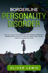 Borderline Personality Disorder : A Practical Guide to Recovering Kids from Borderline Personality Disorder Through Dialectical Behavior Therapy (DBT). Tips for Parenting Children with Autism