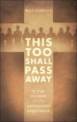 This Too Shall Pass Away : A True Account of the Pentecostal Experience