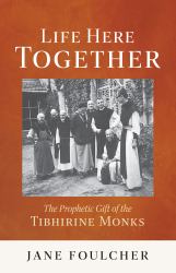 Life Here Together : The Prophetic Gift of the Tibhirine Monks