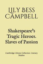 Shakespeare's Tragic Heroes. Slaves of Passion : Cambridge Library Collection. Literary Studies
