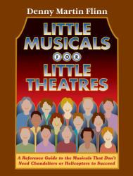 Little Musicals for Little Theatres : A Reference Guide for Musicals That Don't Need Chandeliers or Helicopters to Succeed