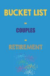 Bucket List for Couples on Retirement : A Creative and Inspirational Journal for Ideas and Adventures to Plan for Your Retirement