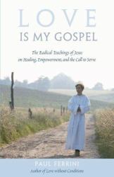 Love Is My Gospel : The Radical Teachings of Jesus