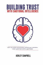 Building Trust with Emotional Intelligence : Learn Non-Verbal Communication, Workout Your Motivation, Create a Good Team and Be a Good Leader