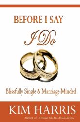 Before I Say I Do : Blissfully Single and Marriage-Minded