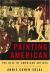 Painting American : The Rise of American Artists, Paris 1867-New York 1948