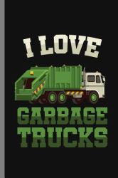 I Love Garbage Trucks : I Love Garbage Truck Collectors Vehicle Automotive Mechanic Truck Drivers Cleanliness Gift (6 X9 ) Lined Notebook Journal to Write In