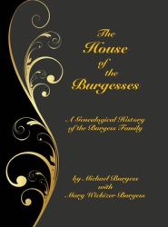 The House of the Burgesses : Being a Genealogical History of William Burgess of Richmond (later King George) County, Virginia, His Son, Edward Burgess of Stafford (later King George) County, Virginia, with the Descendants in the Male Line of Edward's Fi