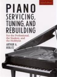 Piano Servicing, Tuning, and Rebuilding : For the Professional, the Student, the Hobbyist