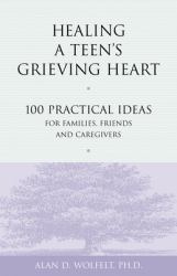 Healing a Teen's Grieving Heart : 100 Practical Ideas for Families, Friends and Caregivers