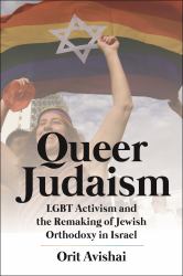 Queer Judaism : LGBT Activism and the Remaking of Jewish Orthodoxy in Israel