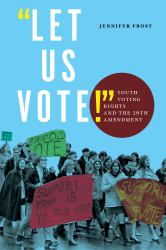 Let Us Vote! : Youth Voting Rights and the 26th Amendment