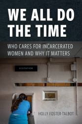 We All Do the Time : Who Cares for Incarcerated Women and Why It Matters