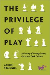 The Privilege of Play : A History of Hobby Games, Race, and Geek Culture
