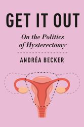 Get It Out : On the Politics of Hysterectomy