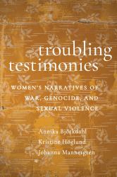 Troubling Testimonies : Women's Narratives of War, Genocide, and Sexual Violence