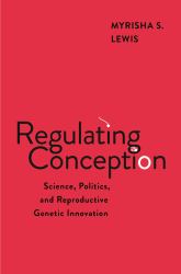 Regulating Conception : Science, Politics, and Reproductive Genetic Innovation