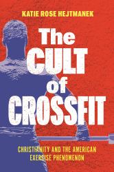The Cult of CrossFit : Christianity and the American Exercise Phenomenon