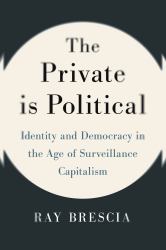 The Private Is Political : Identity and Democracy in the Age of Surveillance Capitalism