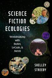 Science Fiction Ecologies : Worldmaking with Butler, le Guin, and Merril