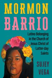 Mormon Barrio : Latino Belonging in the Church of Jesus Christ of Latter-Day Saints