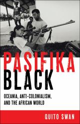 Pasifika Black : Oceania, Anti-Colonialism, and the African World