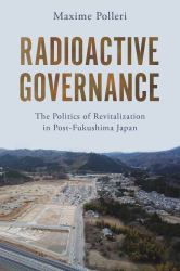 Radioactive Governance : The Politics of Revitalization in Post-Fukushima Japan