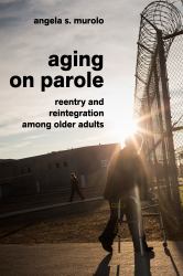 Aging on Parole : Reentry and Reintegration among Older Adults