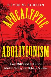 Apocalyptic Abolitionism : How Millennialists Helped Abolish Slavery and Reform America