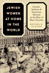 Jewish Women at Home in the World : Gender, Judaism, and American Identity in the Rise of Mass Tourism