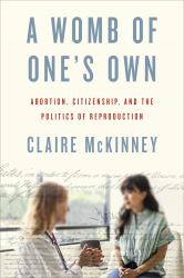 A Womb of One's Own : Abortion, Citizenship, and the Politics of Reproduction