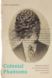 Colonial Phantoms : Belonging and Refusal in the Dominican Americas, from the 19th Century to the Present