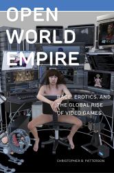 Open World Empire : Race, Erotics, and the Global Rise of Video Games
