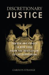 Discretionary Justice : Pardon and Parole in New York from the Revolution to the Depression