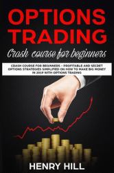 Options Trading : Crash Course for Beginners - Profitable and Secret Options Strategies Simplified on How to Make Big Money in 2019 with Options Trading, Start Investing in the Stock Market in 10 Days!