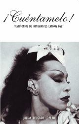 ¡Cuéntamelo! : Oral Histories by LGBT Latino Immigrants / Testimonios de Inmigrantes Latinos LGBT