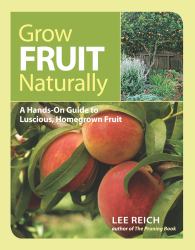 Grow Fruit Naturally : A Hands-On Guide to Luscious, Homegrown Fruit