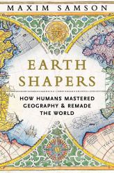 Earth Shapers : How Humans Mastered Geography and Remade the World