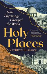 Holy Places : How Pilgrimage Changed the World
