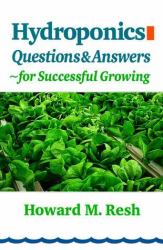 Hydroponics : Questions and Answers for Successful Growing: Problem-Solving Conversations with Howard M. Resh
