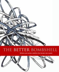 The Better Bombshell : Writers and Artists Redefine the Female Role Model
