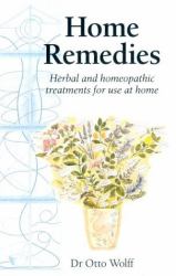 Home Remedies : Herbal and Homeopathic Treatments for Use at Home