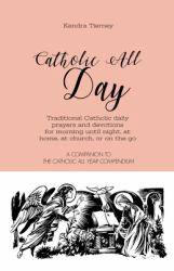 Catholic All Day : Traditional Catholic Daily Prayers and Devotions for Morning until Night, at Home, at Church, or on the Go