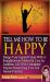 Tell Me How to Be Happy : Design Your Inspired Future with a Straightforward Method and Live an Authentic Life with Unshakable Purpose Maximizing Your Full Human Potential